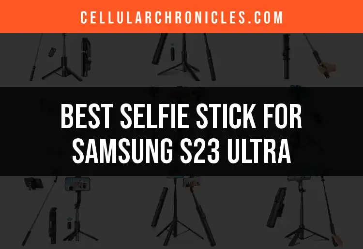 13 Top Selfie Sticks for Samsung S23 Ultra